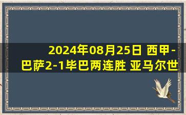 2024年08月25日 西甲-巴萨2-1毕巴两连胜 亚马尔世界波莱万破门+2中柱库巴西送点